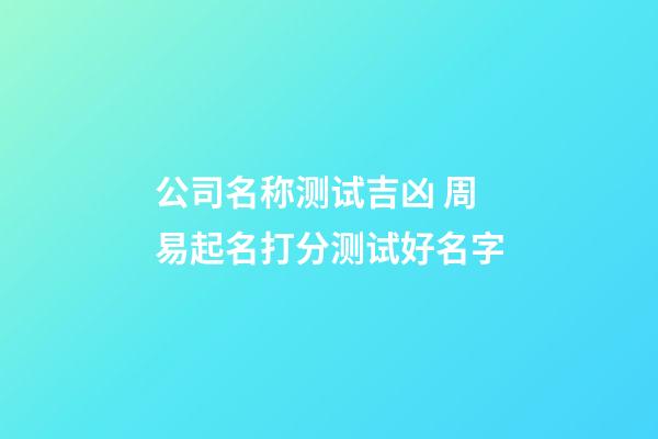 公司名称测试吉凶 周易起名打分测试好名字